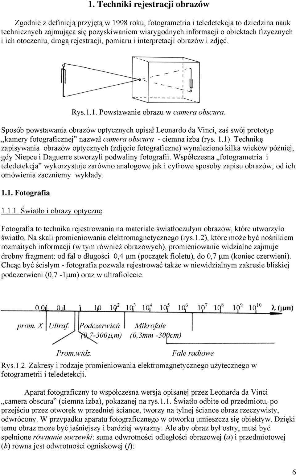 Sposób powstawania obrazów optycznych opisał Leonardo da Vinci, zaś swój prototyp kamery fotograficznej nazwał camera obscura - ciemna izba (rys. 1.1).