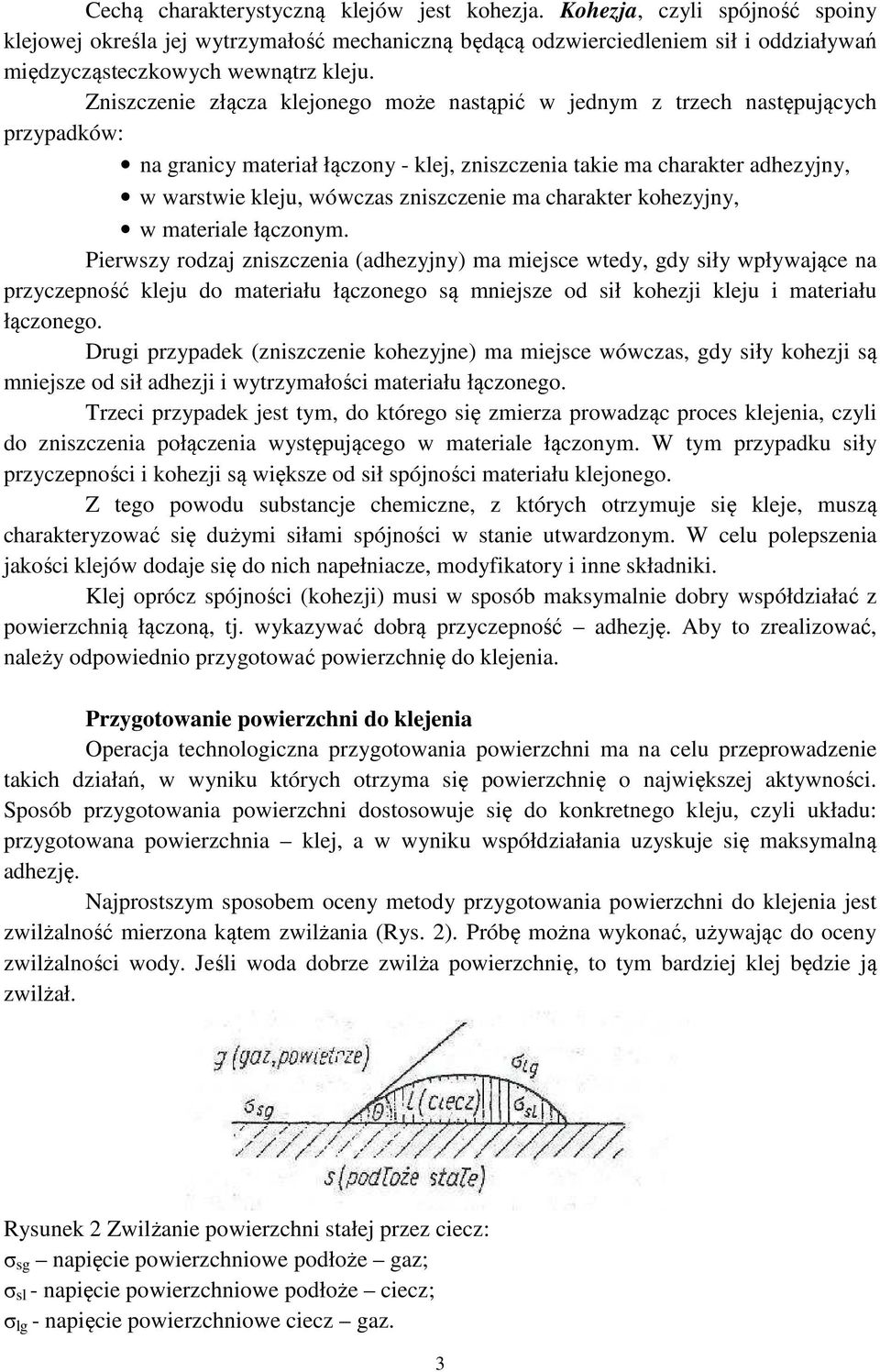 Zniszczenie złącza klejonego może nastąpić w jednym z trzech następujących przypadków: na granicy materiał łączony - klej, zniszczenia takie ma charakter adhezyjny, w warstwie kleju, wówczas