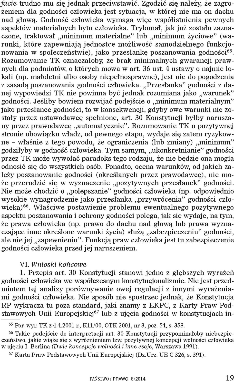 Trybunał, jak już zostało zaznaczone, traktował minimum materialne lub minimum życiowe (warunki, które zapewniają jednostce możliwość samodzielnego funkcjonowania w społeczeństwie), jako przesłankę