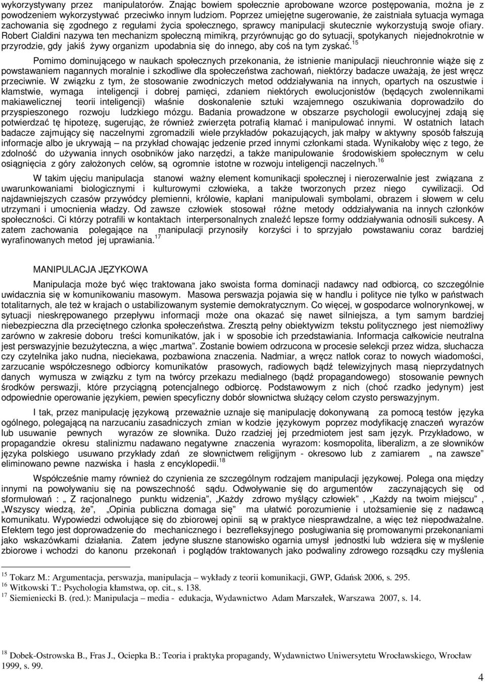 Robert Cialdini nazywa ten mechanizm społeczną mimikrą, przyrównując go do sytuacji, spotykanych niejednokrotnie w przyrodzie, gdy jakiś żywy organizm upodabnia się do innego, aby coś na tym zyskać.