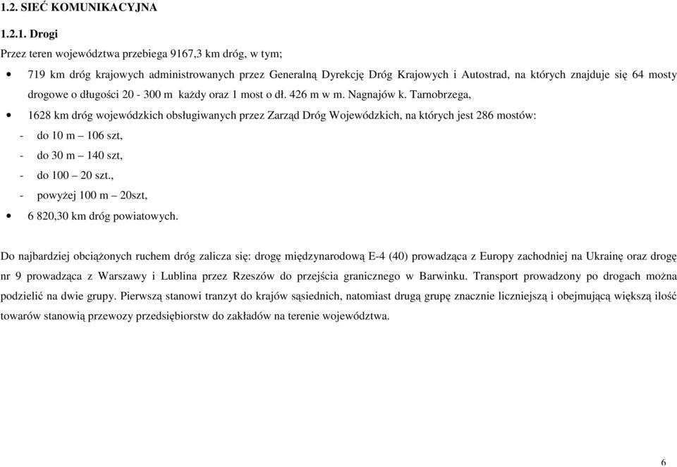 Tarnobrzega, 1628 km dróg wojewódzkich obsługiwanych przez Zarząd Dróg Wojewódzkich, na których jest 286 mostów: - do 10 m 106 szt, - do 30 m 140 szt, - do 100 20 szt.