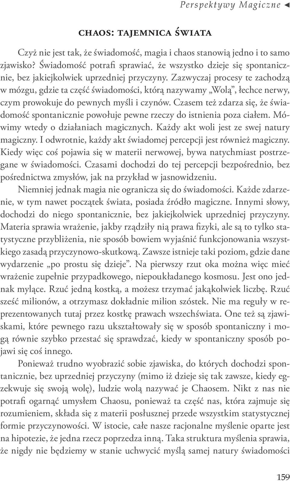 Zazwyczaj procesy te zachodzą w mózgu, gdzie ta część świadomości, którą nazywamy Wolą, łechce nerwy, czym prowokuje do pewnych myśli i czynów.