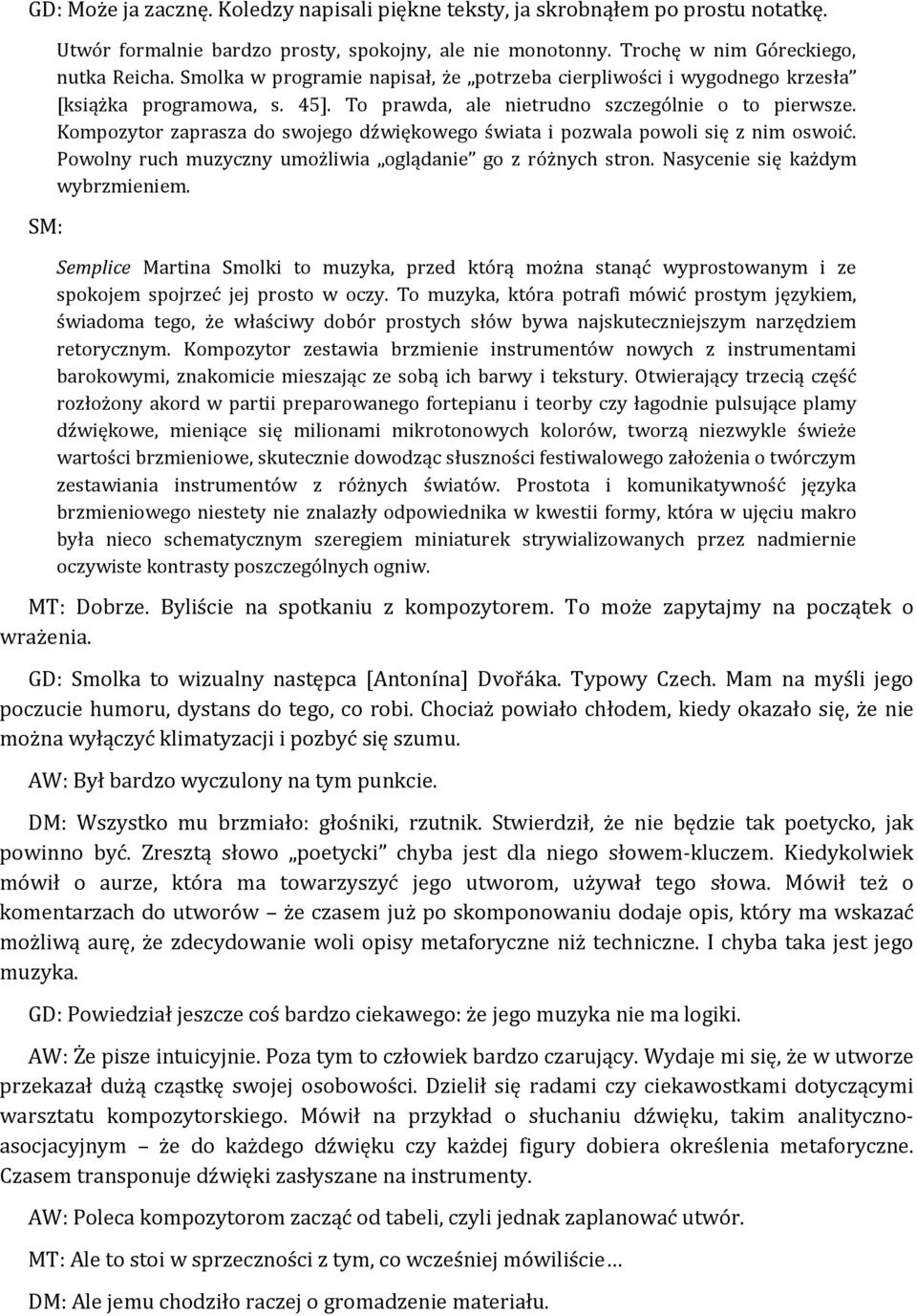 Kompozytor zaprasza do swojego dźwiękowego świata i pozwala powoli się z nim oswoić. Powolny ruch muzyczny umożliwia oglądanie go z różnych stron. Nasycenie się każdym wybrzmieniem.