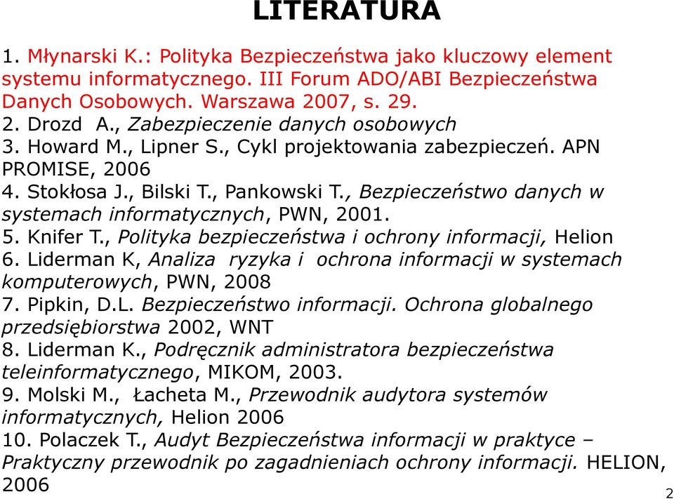 , Bezpieczeństwo danych w systemach informatycznych, PWN, 2001. 5. Knifer T., Polityka bezpieczeństwa i ochrony informacji, Helion 6.