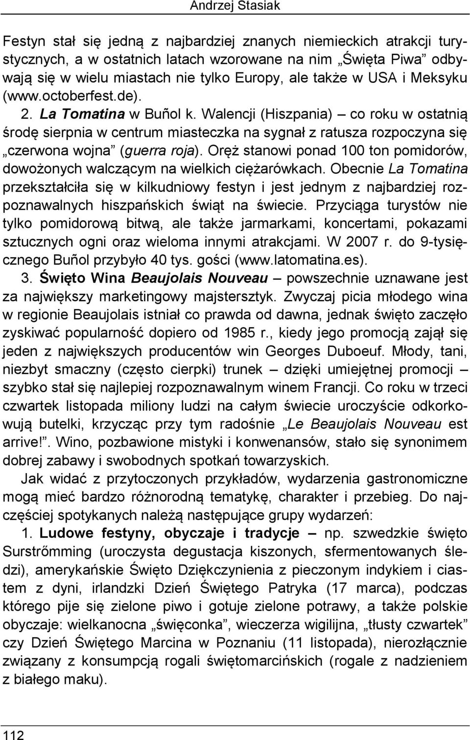 Walencji (Hiszpania) co roku w ostatnią środę sierpnia w centrum miasteczka na sygnał z ratusza rozpoczyna się czerwona wojna (guerra roja).