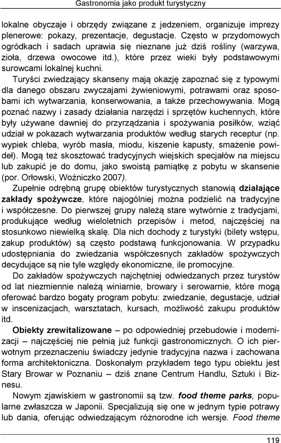 Turyści zwiedzający skanseny mają okazję zapoznać się z typowymi dla danego obszaru zwyczajami żywieniowymi, potrawami oraz sposobami ich wytwarzania, konserwowania, a także przechowywania.