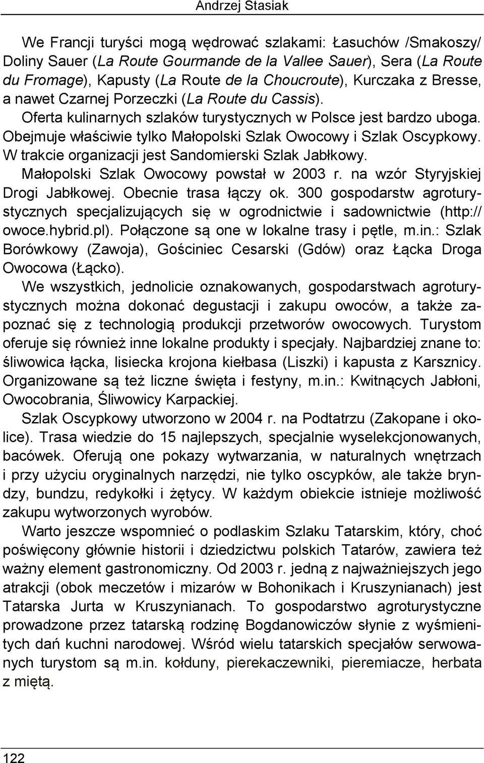 Obejmuje właściwie tylko Małopolski Szlak Owocowy i Szlak Oscypkowy. W trakcie organizacji jest Sandomierski Szlak Jabłkowy. Małopolski Szlak Owocowy powstał w 2003 r.