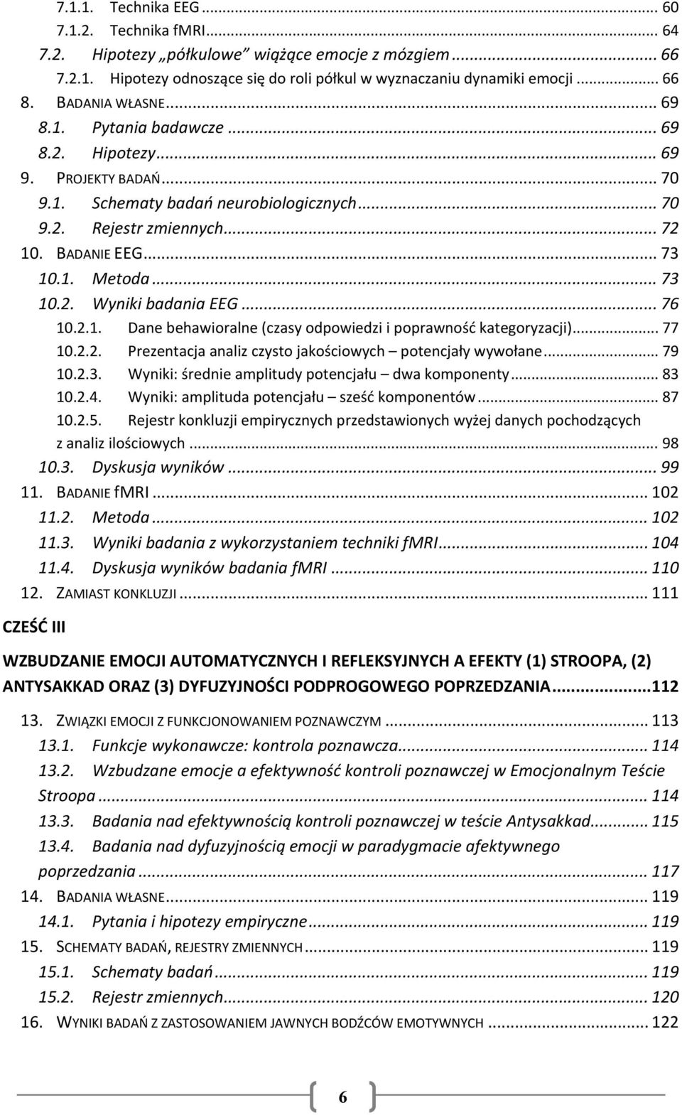 .. 73 10.2. Wyniki badania EEG... 76 10.2.1. Dane behawioralne (czasy odpowiedzi i poprawność kategoryzacji)... 77 10.2.2. Prezentacja analiz czysto jakościowych potencjały wywołane... 79 10.2.3. Wyniki: średnie amplitudy potencjału dwa komponenty.