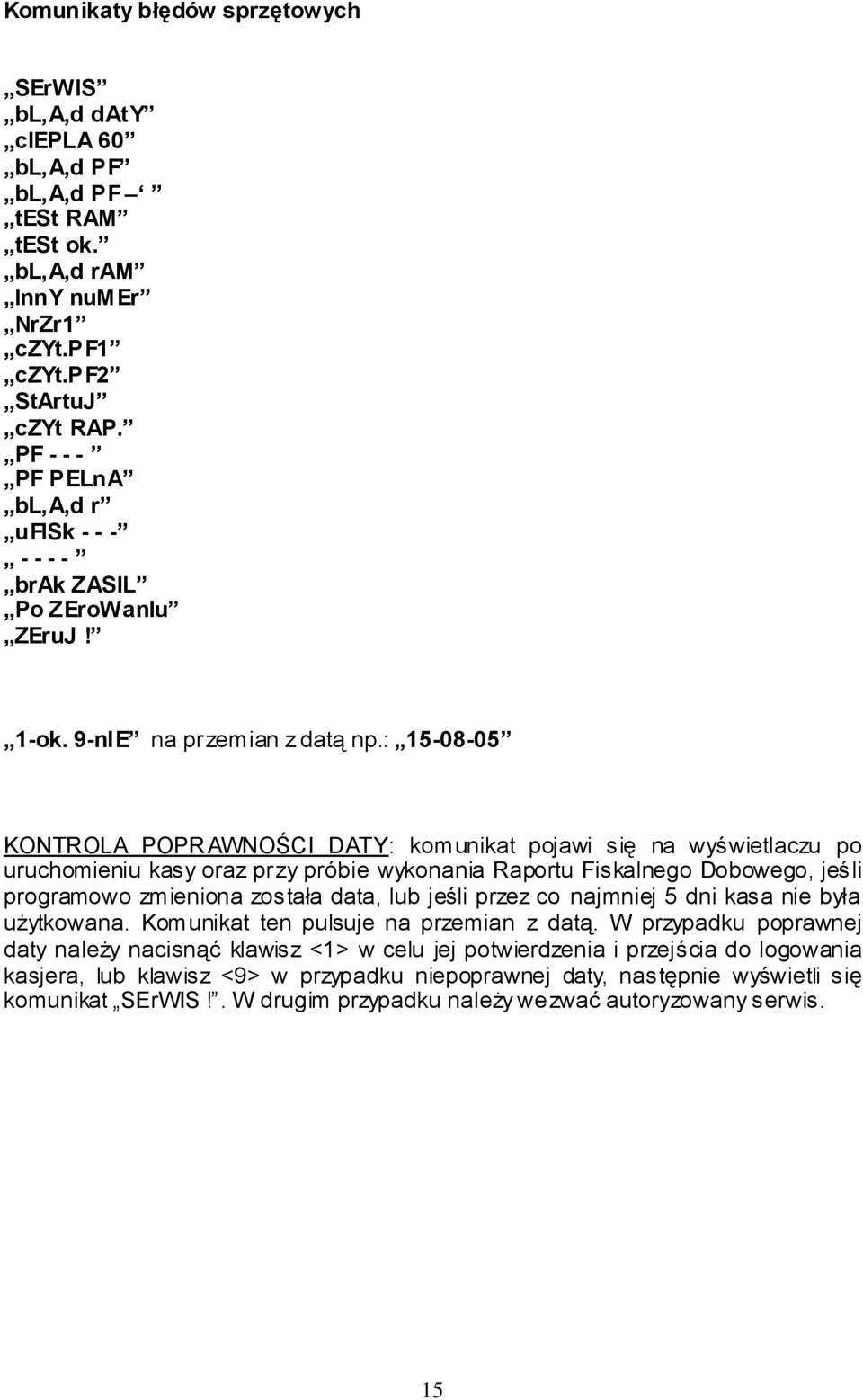 : 15-08-05 KONTROLA POPRAWNOŚCI DATY: komunikat pojawi się na wyświetlaczu po uruchomieniu kasy oraz przy próbie wykonania Raportu Fiskalnego Dobowego, jeśli programowo zmieniona została data, lub