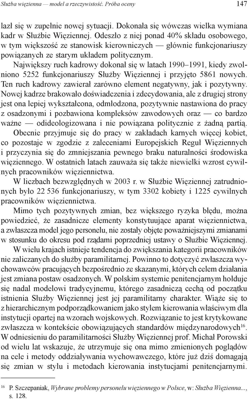 Największy ruch kadrowy dokonał się w latach 1990 1991, kiedy zwolniono 5252 funkcjonariuszy Służby Więziennej i przyjęto 5861 nowych.