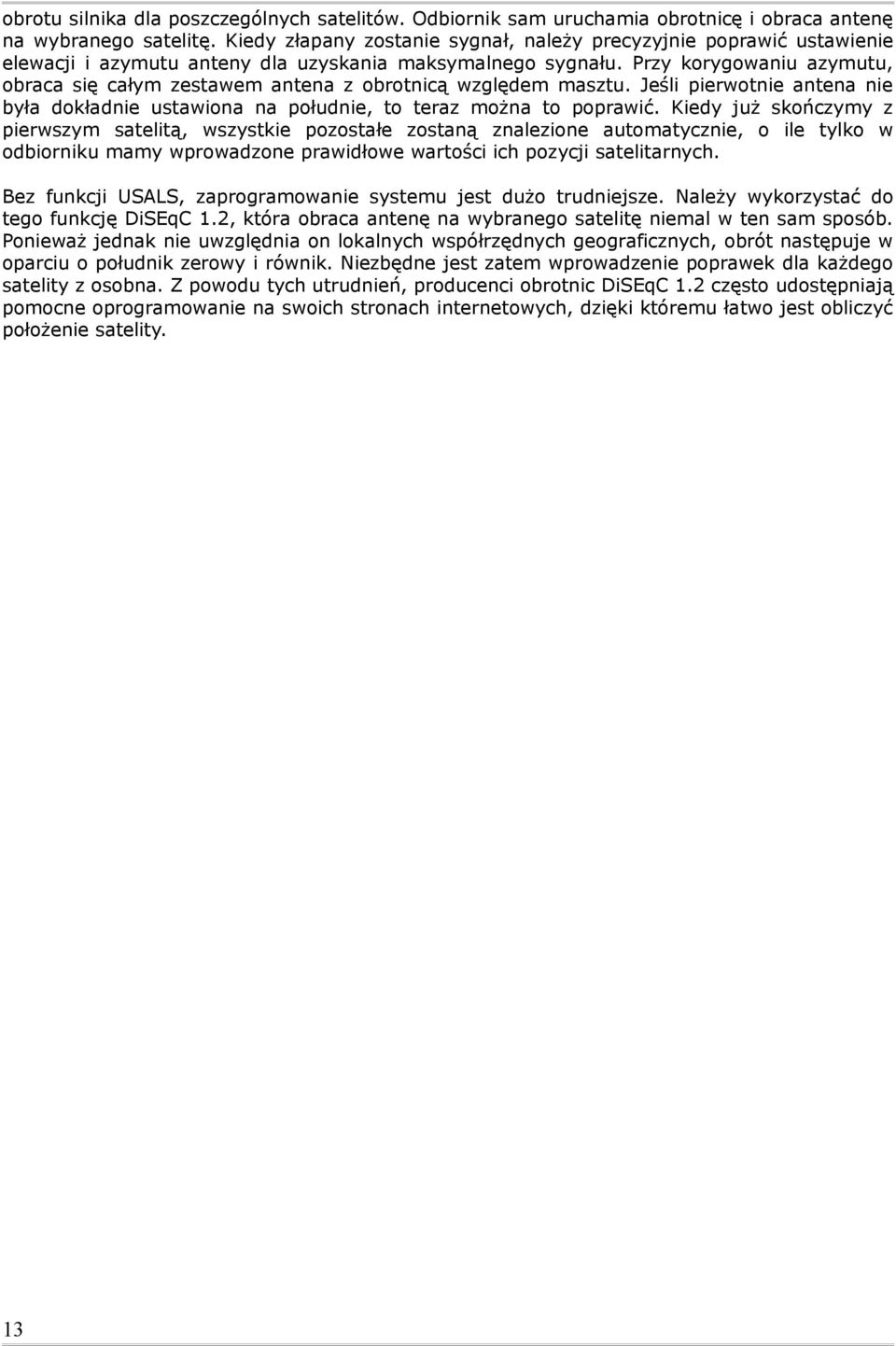 Przy korygowaniu azymutu, obraca się całym zestawem antena z obrotnicą względem masztu. Jeśli pierwotnie antena nie była dokładnie ustawiona na południe, to teraz można to poprawić.