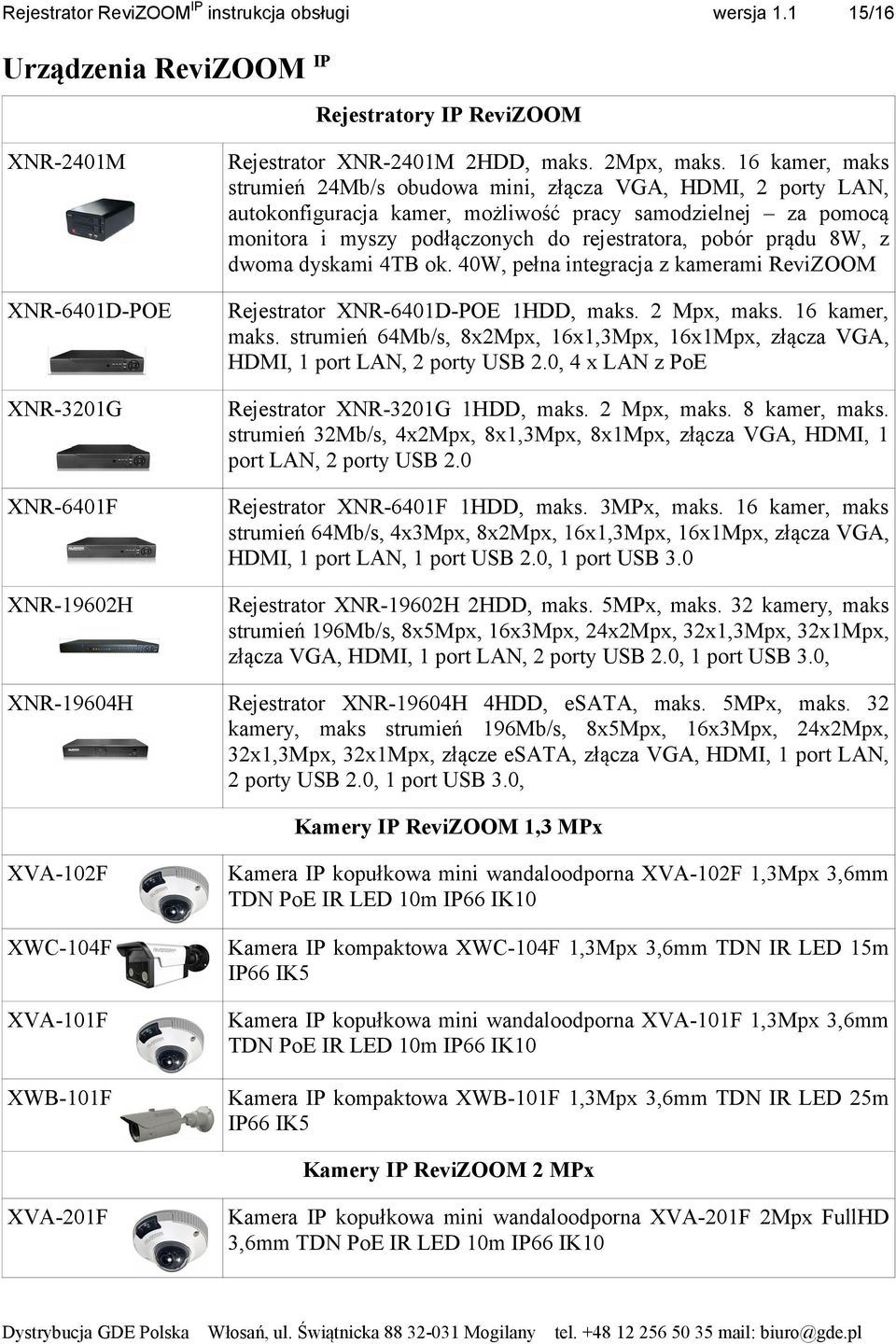 8W, z dwoma dyskami 4TB ok. 40W, pełna integracja z kamerami ReviZOOM XNR-6401D-POE Rejestrator XNR-6401D-POE 1HDD, maks. 2 Mpx, maks. 16 kamer, maks.