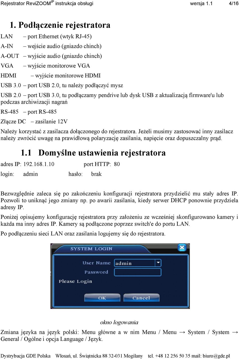 0, tu podłączamy pendrive lub dysk USB z aktualizacją firmware'u lub podczas archiwizacji nagrań RS-485 port RS-485 Złącze DC zasilanie 12V Należy korzystać z zasilacza dołączonego do rejestratora.