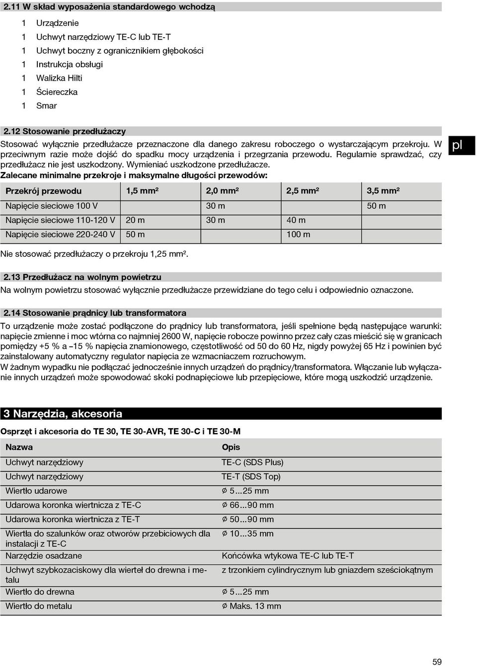 W przeciwnym razie może dojść do spadku mocy urządzenia i przegrzania przewodu. Regularnie sprawdzać, czy przedłużacz nie jest uszkodzony. Wymieniać uszkodzone przedłużacze.