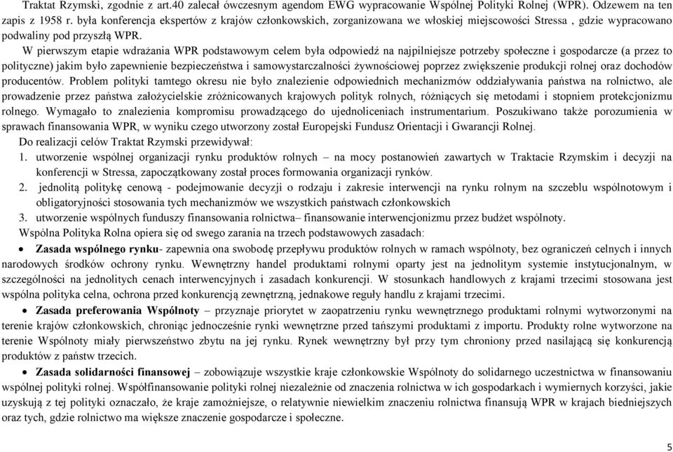 W pierwszym etapie wdrażania WPR podstawowym celem była odpowiedź na najpilniejsze potrzeby społeczne i gospodarcze (a przez to polityczne) jakim było zapewnienie bezpieczeństwa i samowystarczalności