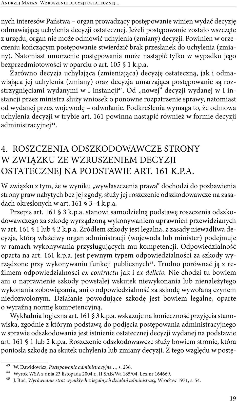 Natomiast umorzenie postępowania może nastąpić tylko w wypadku jego bezprzedmiotowości w oparciu o art. 105 1 k.p.a. Zarówno decyzja uchylająca (zmieniająca) decyzję ostateczną, jak i odmawiająca jej uchylenia (zmiany) oraz decyzja umarzająca postępowanie są rozstrzygnięciami wydanymi w I instancji43.