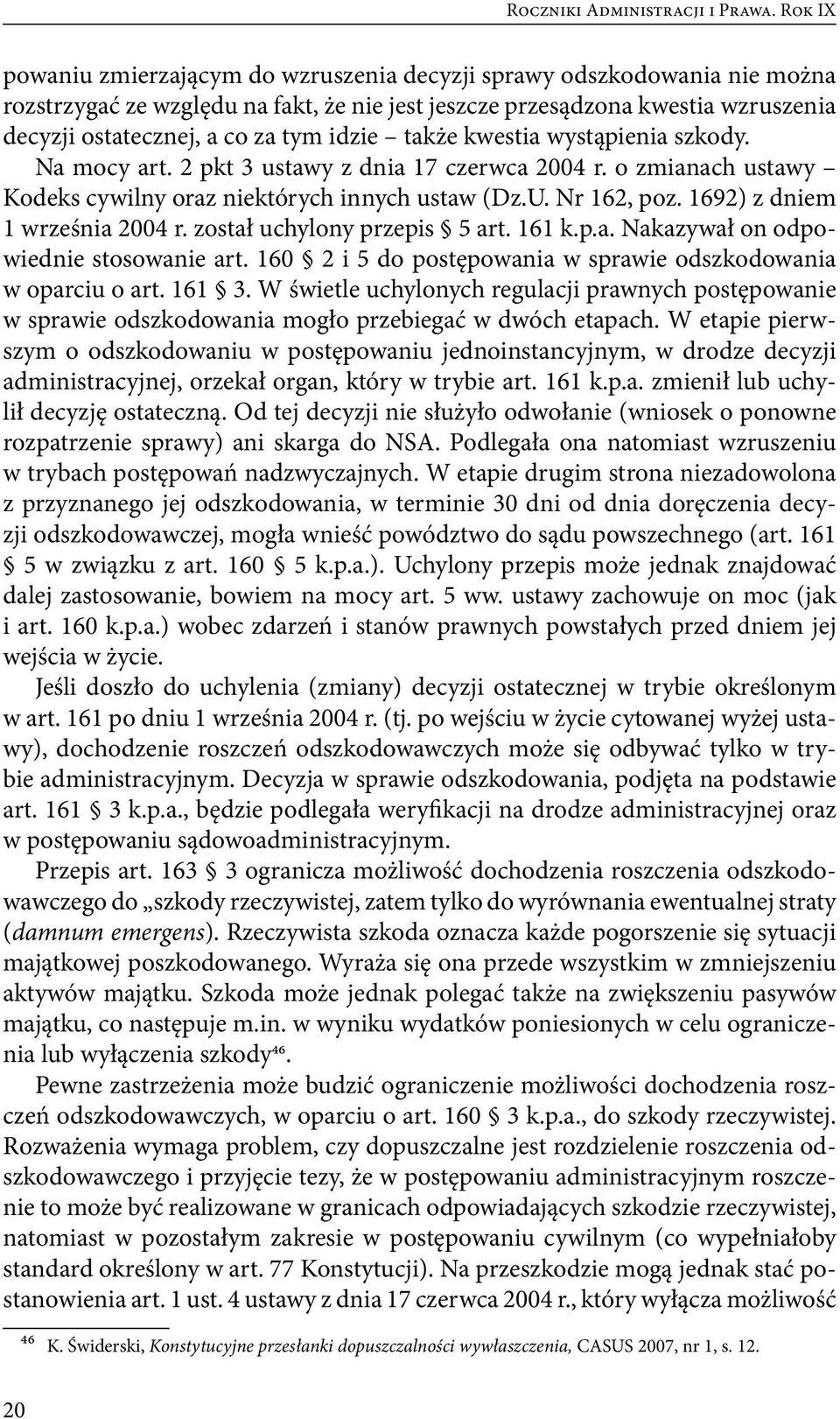 idzie także kwestia wystąpienia szkody. Na mocy art. 2 pkt 3 ustawy z dnia 17 czerwca 2004 r. o zmianach ustawy Kodeks cywilny oraz niektórych innych ustaw (Dz.U. Nr 162, poz.