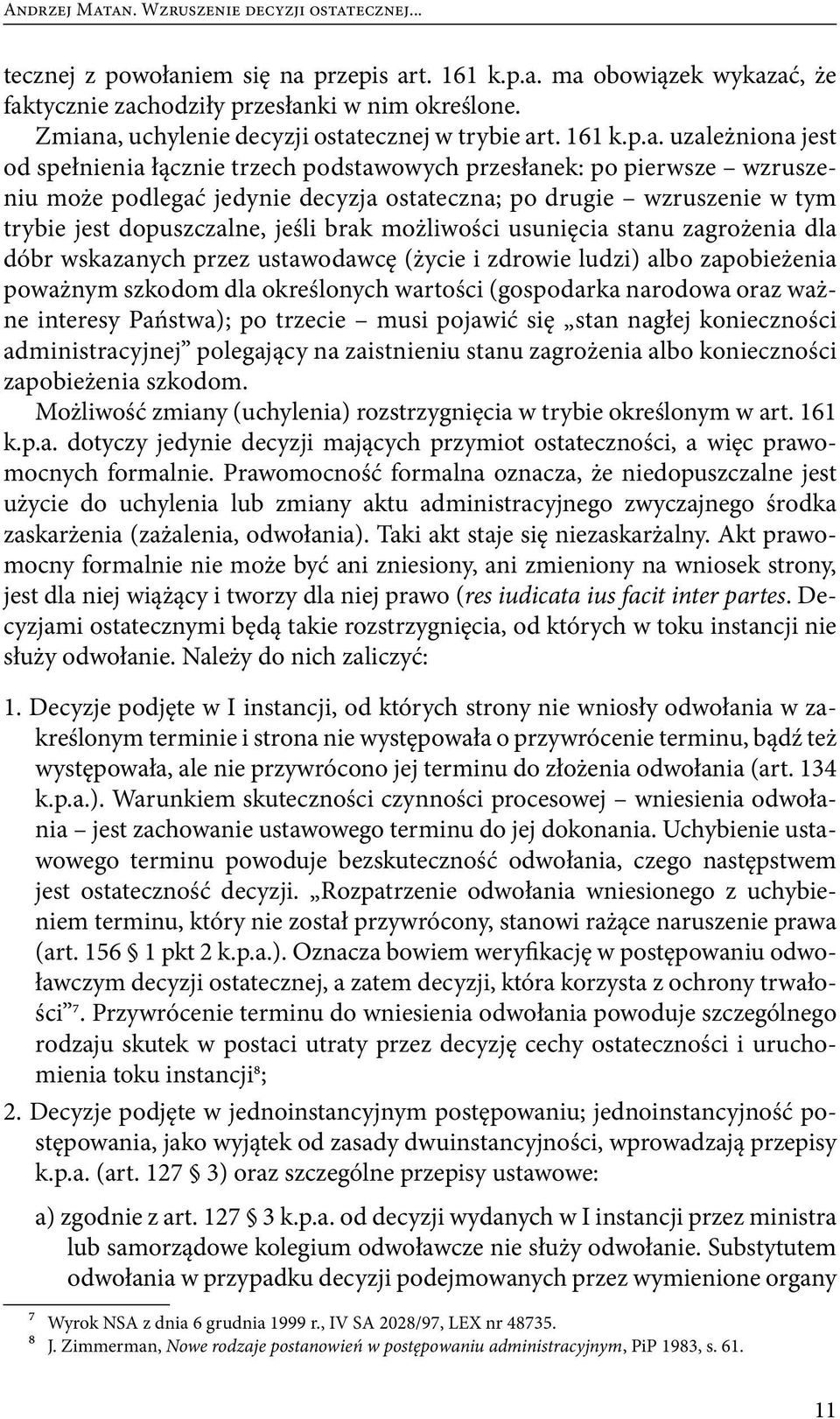 po drugie wzruszenie w tym trybie jest dopuszczalne, jeśli brak możliwości usunięcia stanu zagrożenia dla dóbr wskazanych przez ustawodawcę (życie i zdrowie ludzi) albo zapobieżenia poważnym szkodom