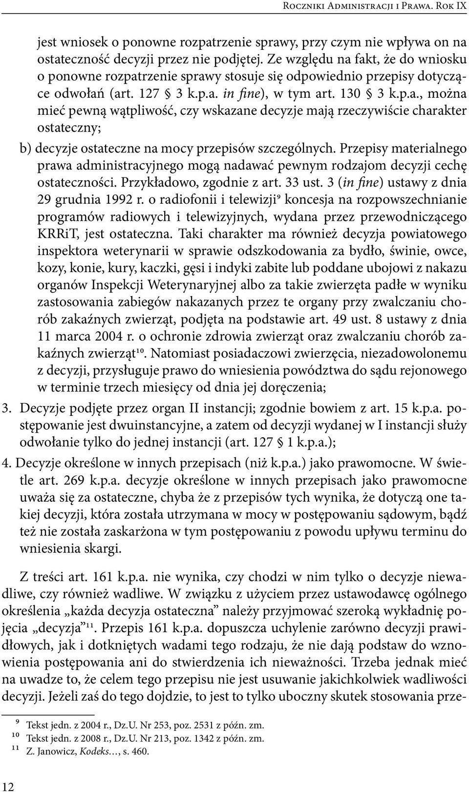 Przepisy materialnego prawa administracyjnego mogą nadawać pewnym rodzajom decyzji cechę ostateczności. Przykładowo, zgodnie z art. 33 ust. 3 (in fine) ustawy z dnia 29 grudnia 1992 r.