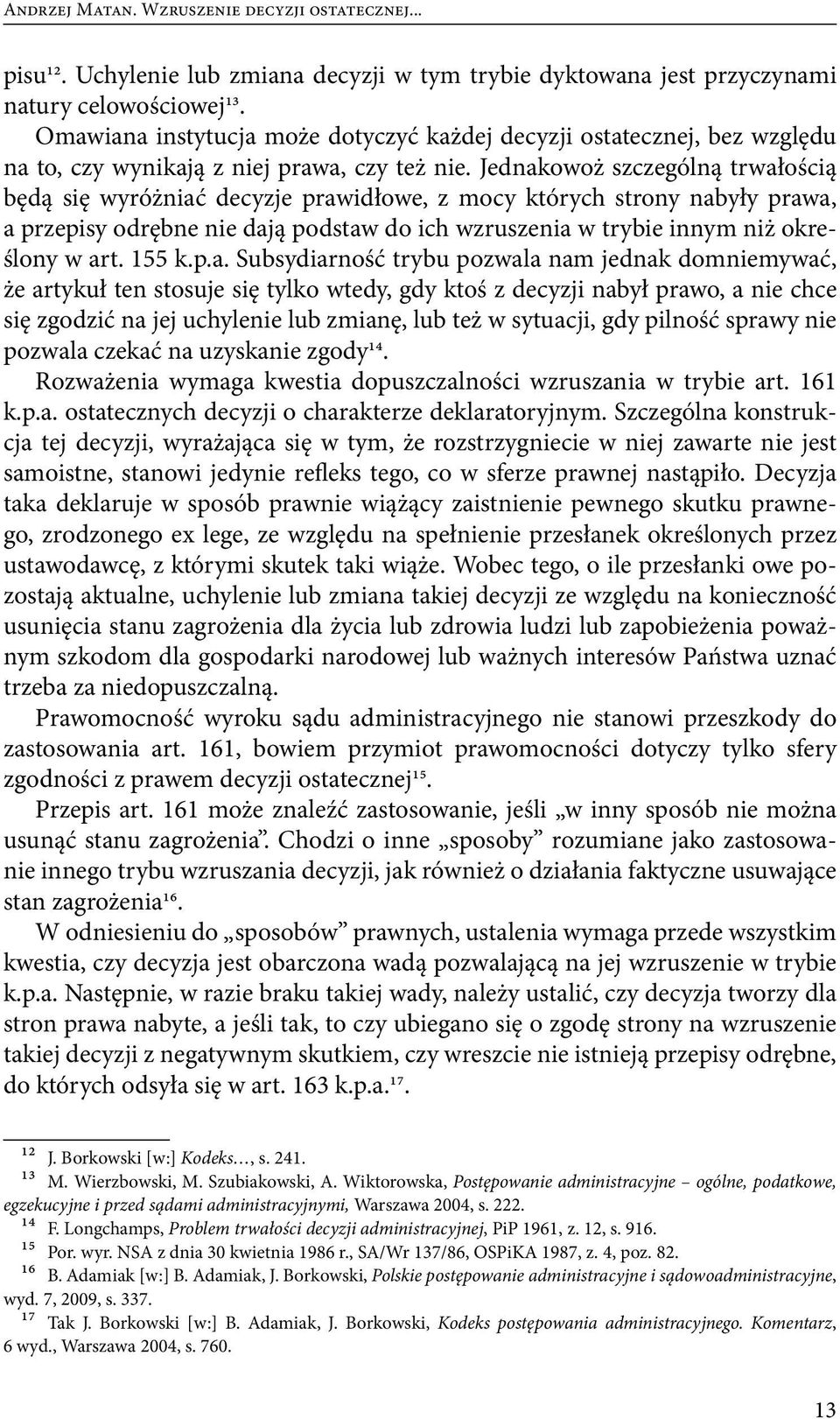 Jednakowoż szczególną trwałością będą się wyróżniać decyzje prawid łowe, z mocy których strony nabyły prawa, a przepisy odrębne nie dają podstaw do ich wzruszenia w trybie innym niż określony w art.