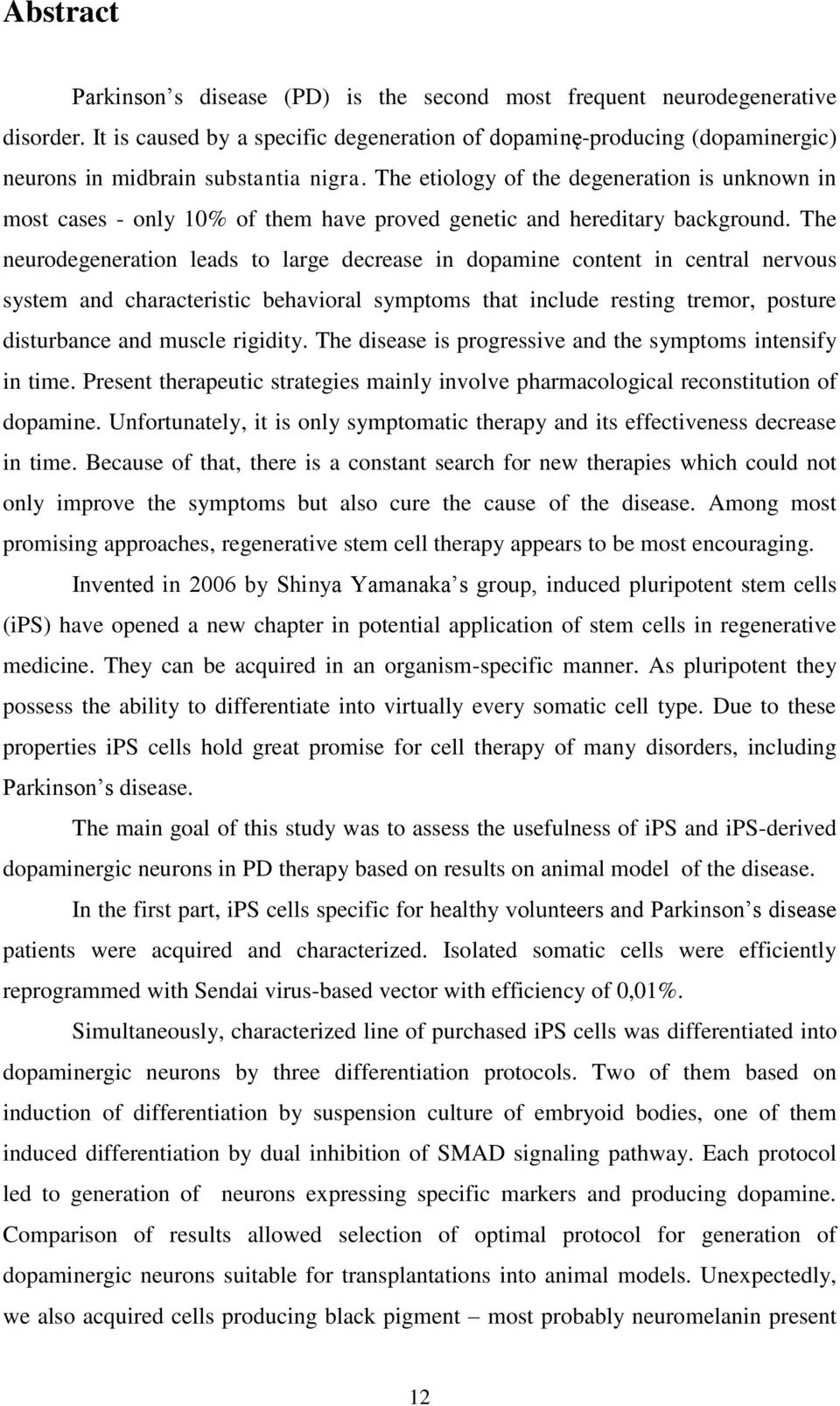 The etiology of the degeneration is unknown in most cases - only 10% of them have proved genetic and hereditary background.