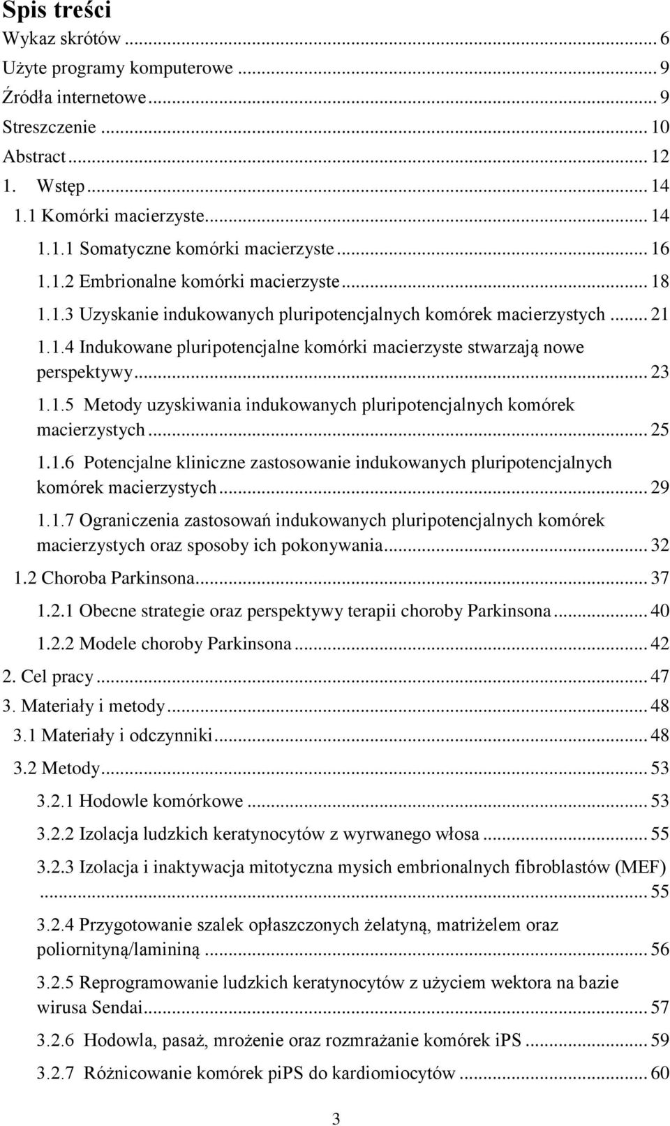 .. 23 1.1.5 Metody uzyskiwania indukowanych pluripotencjalnych komórek macierzystych... 25 1.1.6 Potencjalne kliniczne zastosowanie indukowanych pluripotencjalnych komórek macierzystych... 29 1.1.7 Ograniczenia zastosowań indukowanych pluripotencjalnych komórek macierzystych oraz sposoby ich pokonywania.