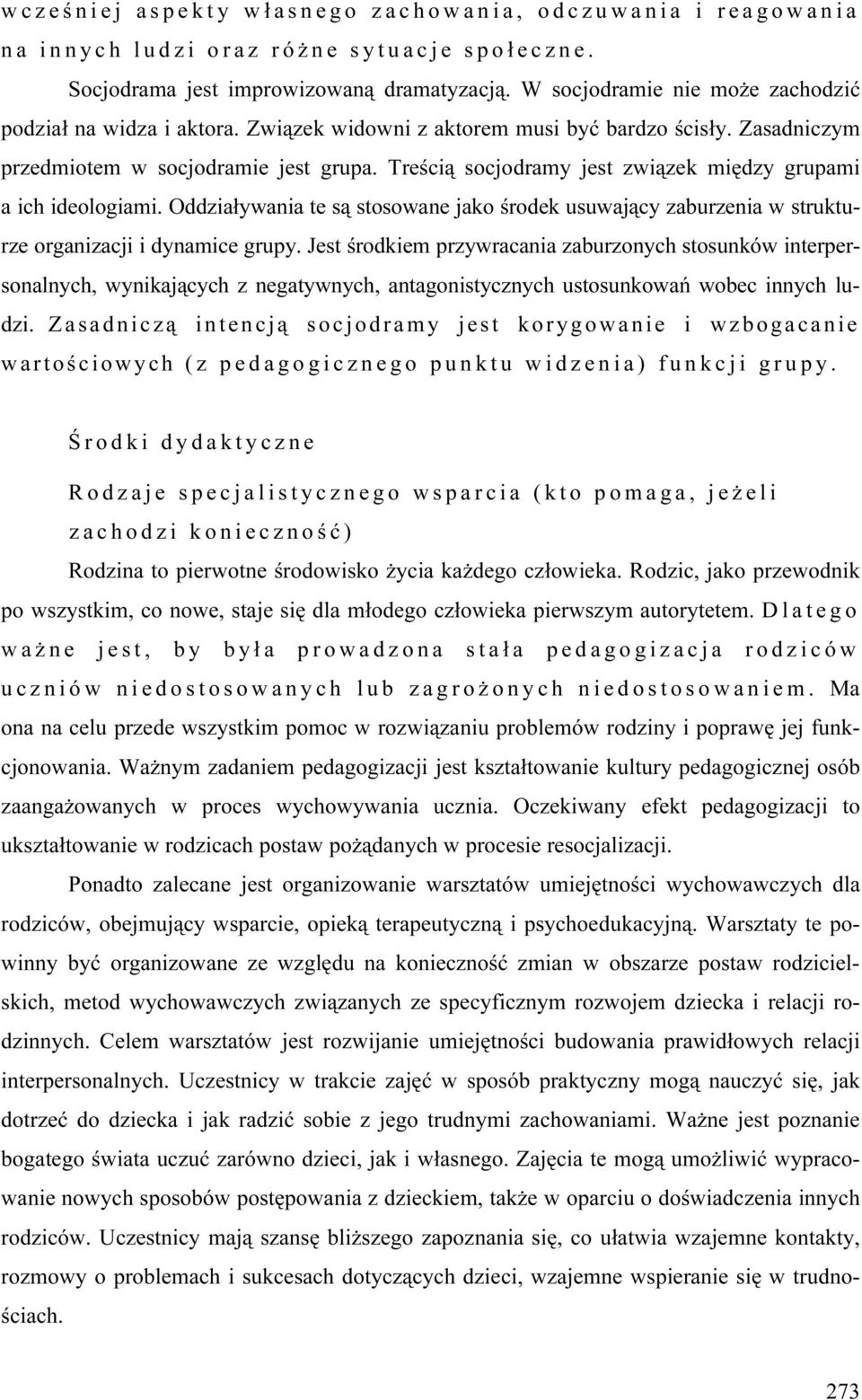 Treścią socjodramy jest związek między grupami a ich ideologiami. Oddziaływania te są stosowane jako środek usuwający zaburzenia w strukturze organizacji i dynamice grupy.