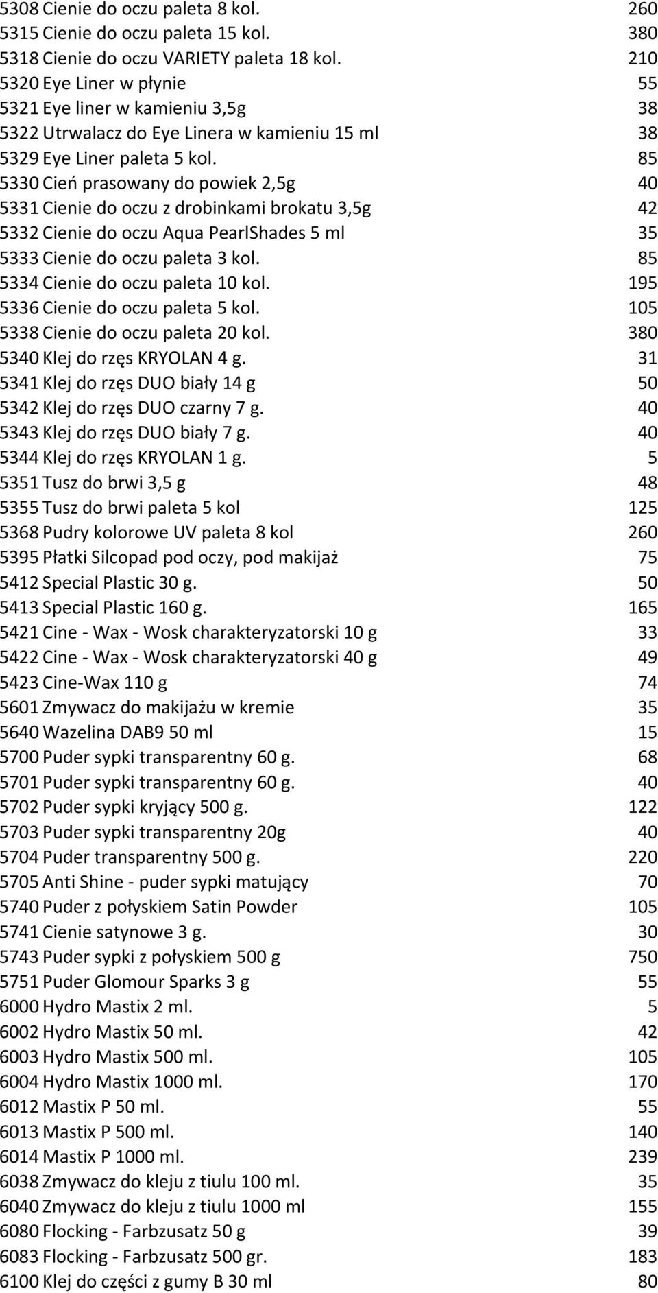 85 5330 Cień prasowany do powiek 2,5g 40 5331 Cienie do oczu z drobinkami brokatu 3,5g 42 5332 Cienie do oczu Aqua PearlShades 5 ml 35 5333 Cienie do oczu paleta 3 kol.