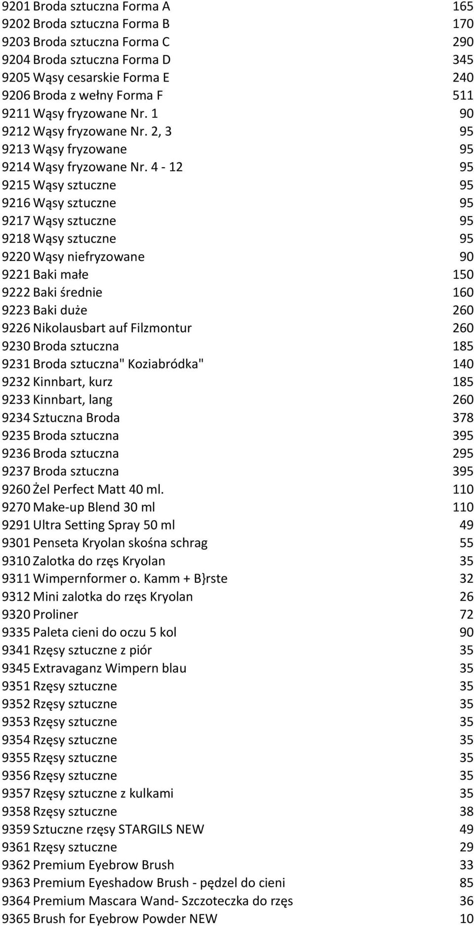 4-12 95 9215 Wąsy sztuczne 95 9216 Wąsy sztuczne 95 9217 Wąsy sztuczne 95 9218 Wąsy sztuczne 95 9220 Wąsy niefryzowane 90 9221 Baki małe 150 9222 Baki średnie 160 9223 Baki duże 260 9226 Nikolausbart