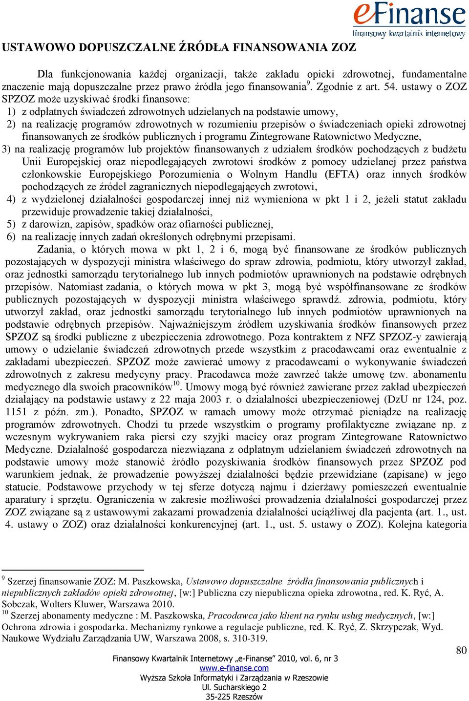 ustawy o ZOZ SPZOZ może uzyskiwać środki finansowe: 1) z odpłatnych świadczeń zdrowotnych udzielanych na podstawie umowy, 2) na realizację programów zdrowotnych w rozumieniu przepisów o świadczeniach