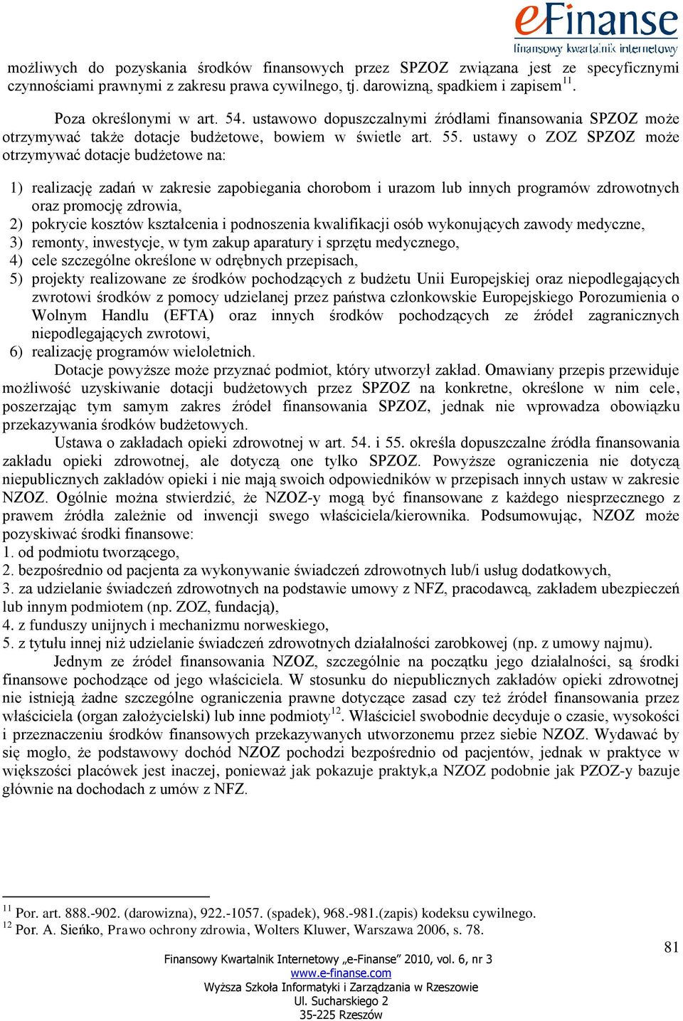 ustawy o ZOZ SPZOZ może otrzymywać dotacje budżetowe na: 1) realizację zadań w zakresie zapobiegania chorobom i urazom lub innych programów zdrowotnych oraz promocję zdrowia, 2) pokrycie kosztów