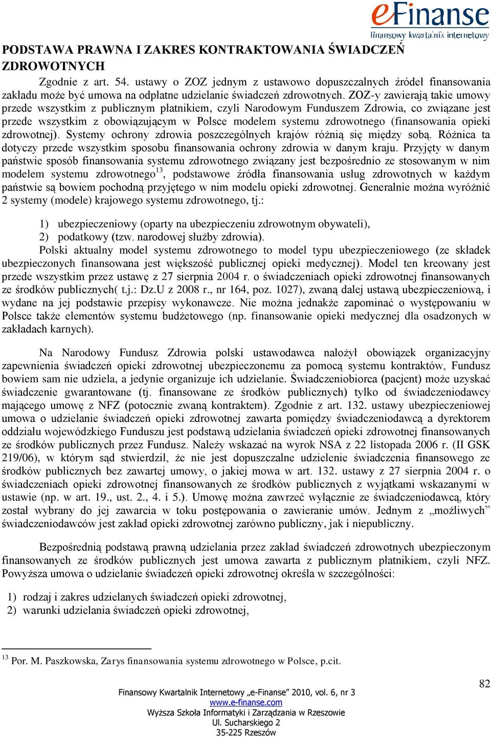 ZOZ-y zawierają takie umowy przede wszystkim z publicznym płatnikiem, czyli Narodowym Funduszem Zdrowia, co związane jest przede wszystkim z obowiązującym w Polsce modelem systemu zdrowotnego