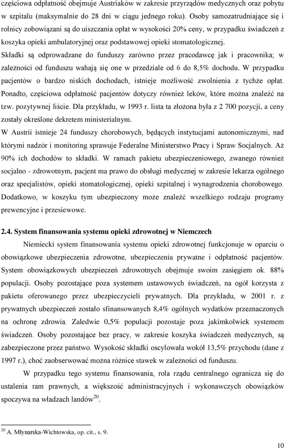 Składki są odprowadzane do funduszy zarówno przez pracodawcę jak i pracownika; w zależności od funduszu wahają się one w przedziale od 6 do 8,5% dochodu.