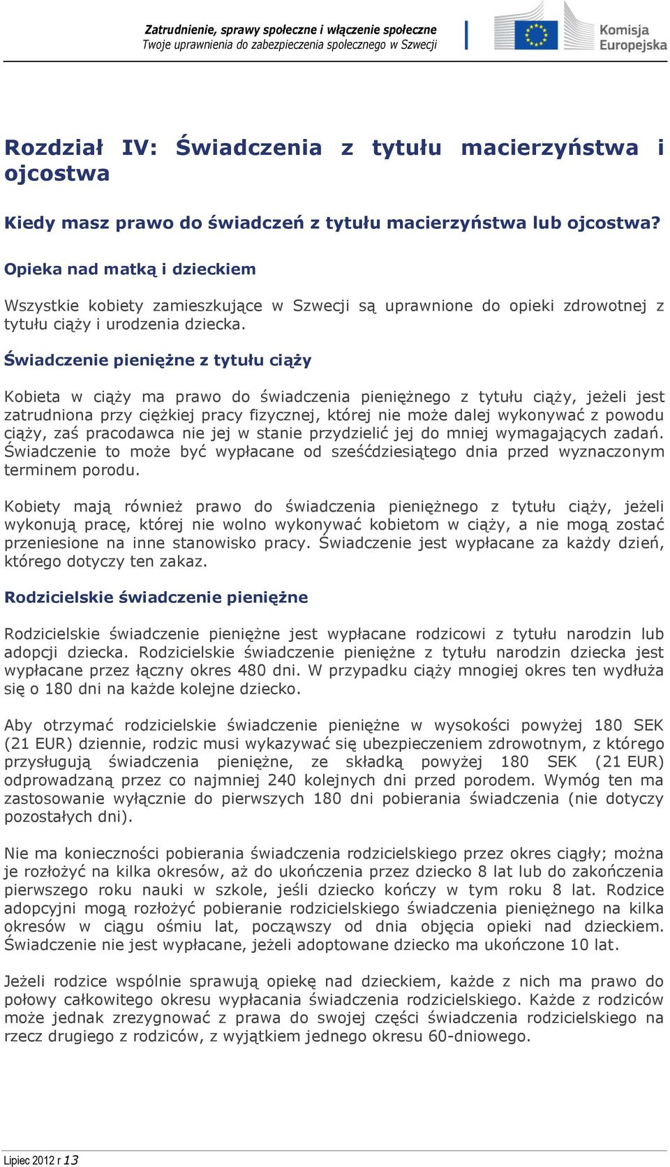 Świadczenie pieniężne z tytułu ciąży Kobieta w ciąży ma prawo do świadczenia pieniężnego z tytułu ciąży, jeżeli jest zatrudniona przy ciężkiej pracy fizycznej, której nie może dalej wykonywać z