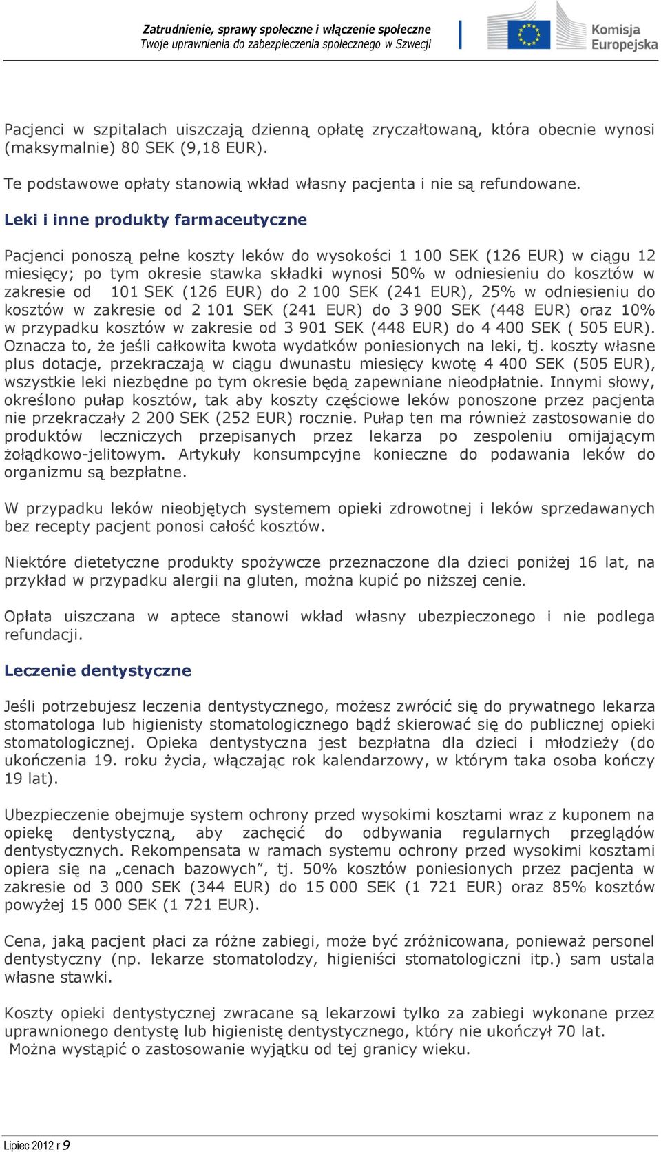 zakresie od 101 SEK (126 EUR) do 2 100 SEK (241 EUR), 25% w odniesieniu do kosztów w zakresie od 2 101 SEK (241 EUR) do 3 900 SEK (448 EUR) oraz 10% w przypadku kosztów w zakresie od 3 901 SEK (448