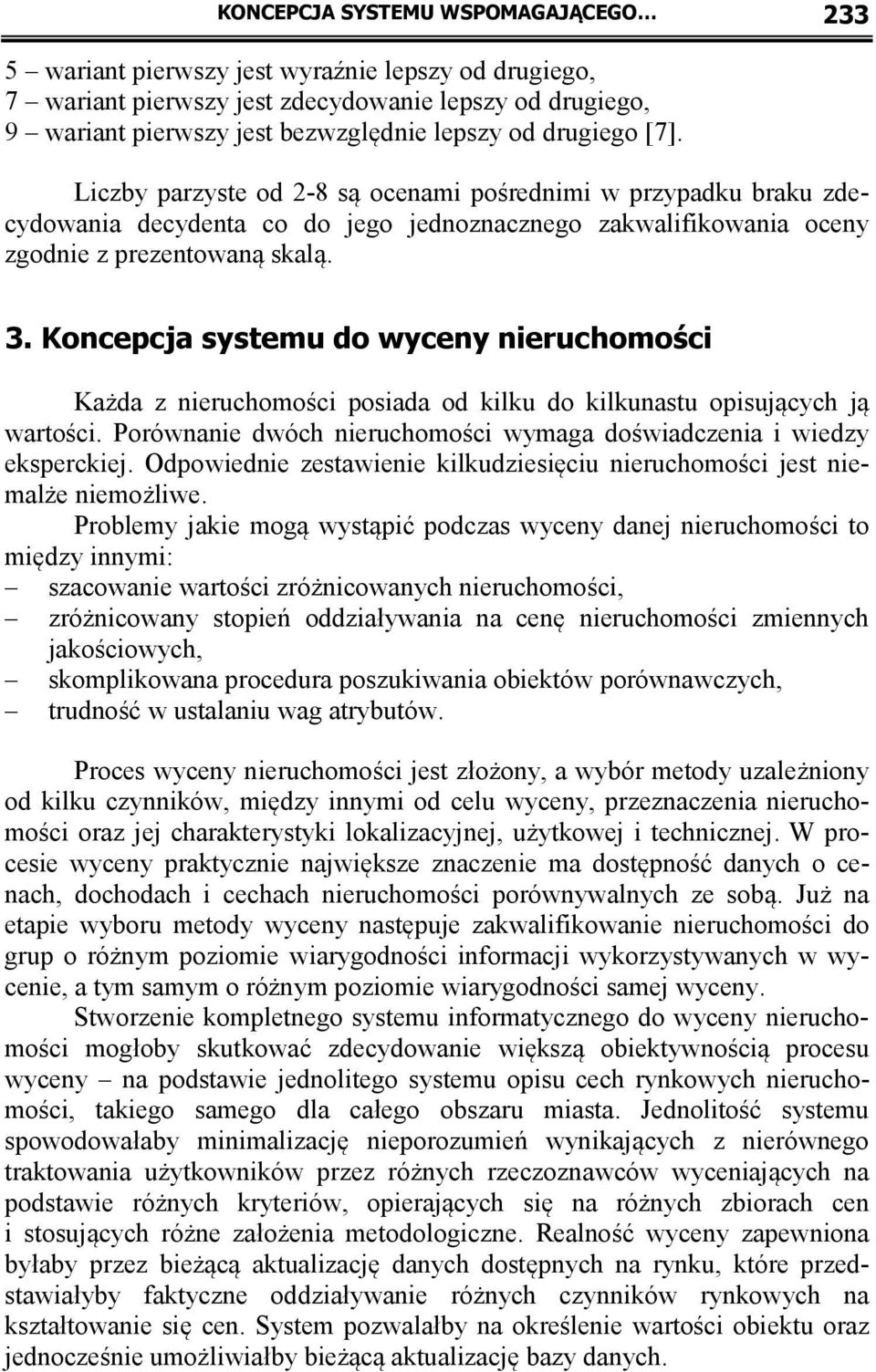 Koncepcja sysemu do wyceny nieruchomości Każda z nieruchomości posiada od kilku do kilkunasu opisujących ją warości. Porównanie dwóch nieruchomości wymaga doświadczenia i wiedzy eksperckiej.