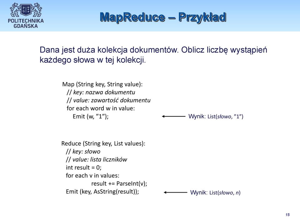 Emit (w, 1); Wynik: List(słowo, 1) Reduce (String key, List values): // key: słowo // value: lista liczników