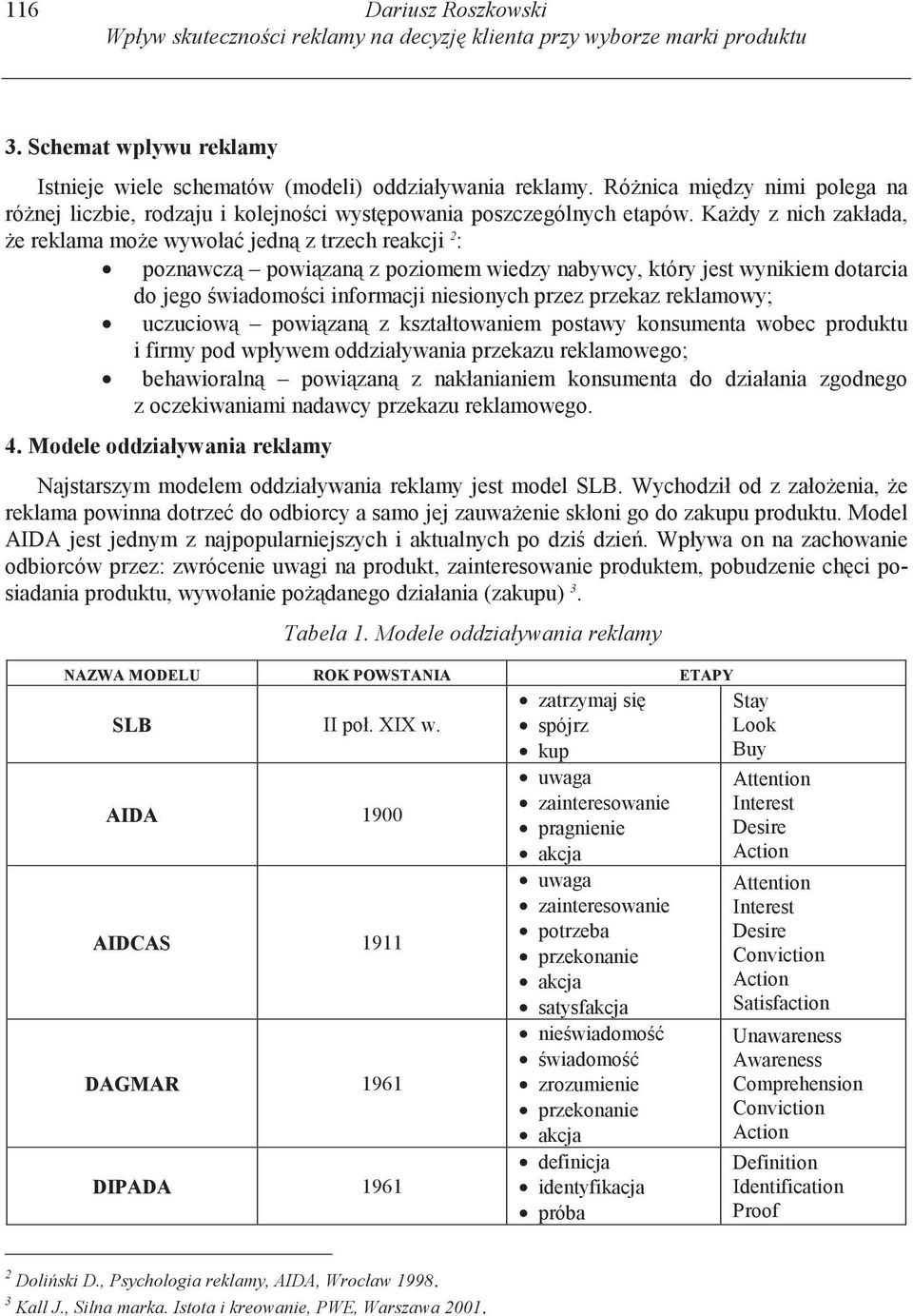 Kady z nich zakłada, e reklama moe wywoła jedn z trzech reakcji 2 : poznawcz powizan z poziomem wiedzy nabywcy, który jest wynikiem dotarcia do jego wiadomoci informacji niesionych przez przekaz