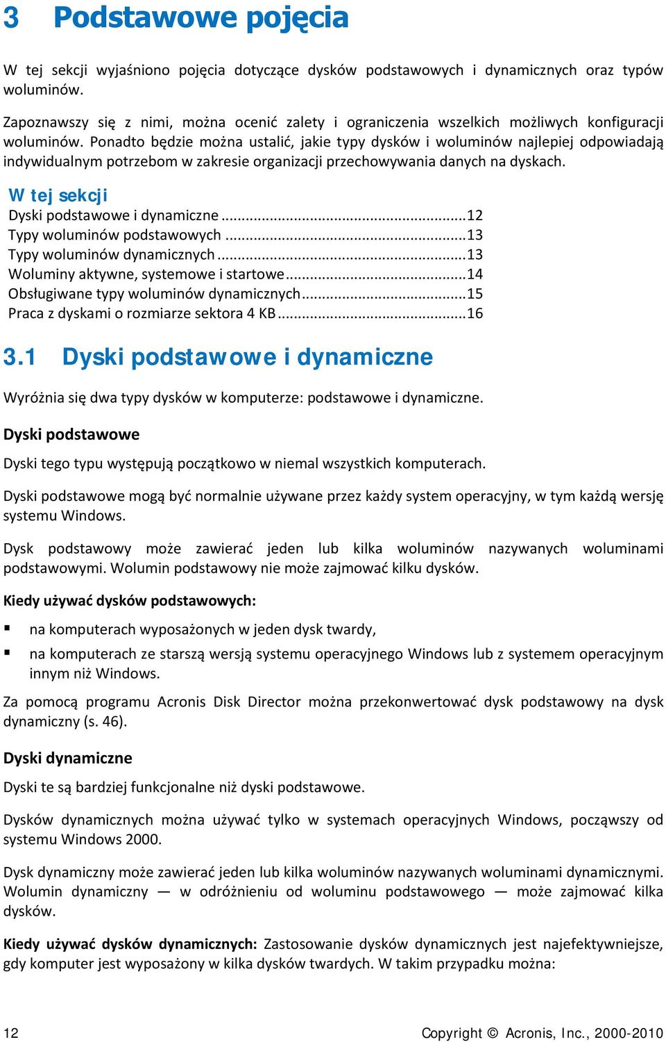 Ponadto będzie można ustalić, jakie typy dysków i woluminów najlepiej odpowiadają indywidualnym potrzebom w zakresie organizacji przechowywania danych na dyskach.