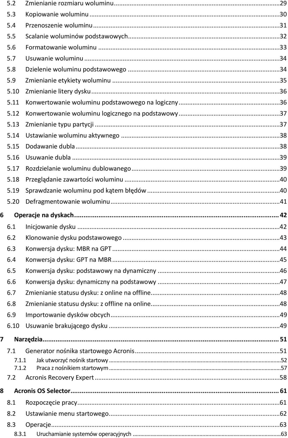 ..37 5.13 Zmienianie typu partycji...37 5.14 Ustawianie woluminu aktywnego...38 5.15 Dodawanie dubla...38 5.16 Usuwanie dubla...39 5.17 Rozdzielanie woluminu dublowanego...39 5.18 Przeglądanie zawartości woluminu.