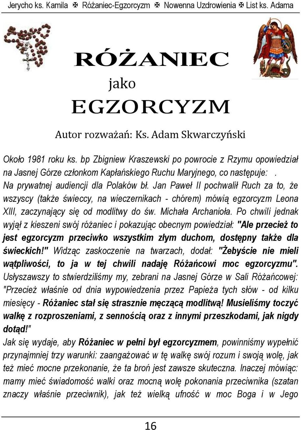 Jan Paweł II pochwalił Ruch za to, że wszyscy (także świeccy, na wieczernikach - chórem) mówią egzorcyzm Leona XlII, zaczynający się od modlitwy do św. Michała Archanioła.