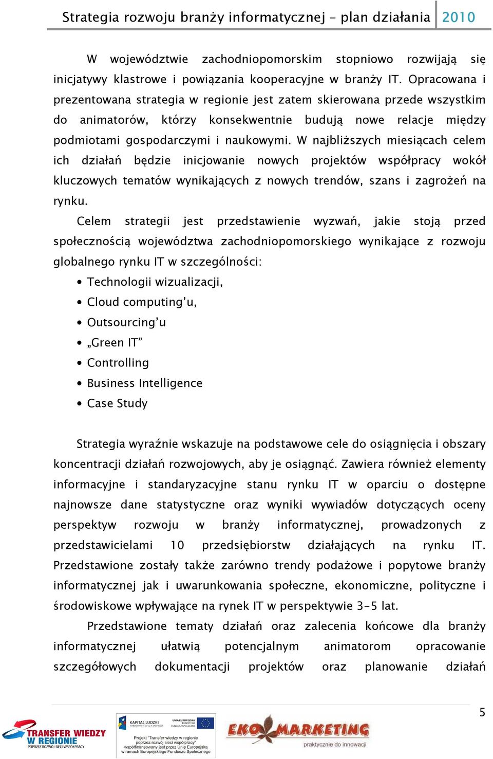 W najbliższych miesiącach celem ich działań będzie inicjowanie nowych projektów współpracy wokół kluczowych tematów wynikających z nowych trendów, szans i zagrożeń na rynku.