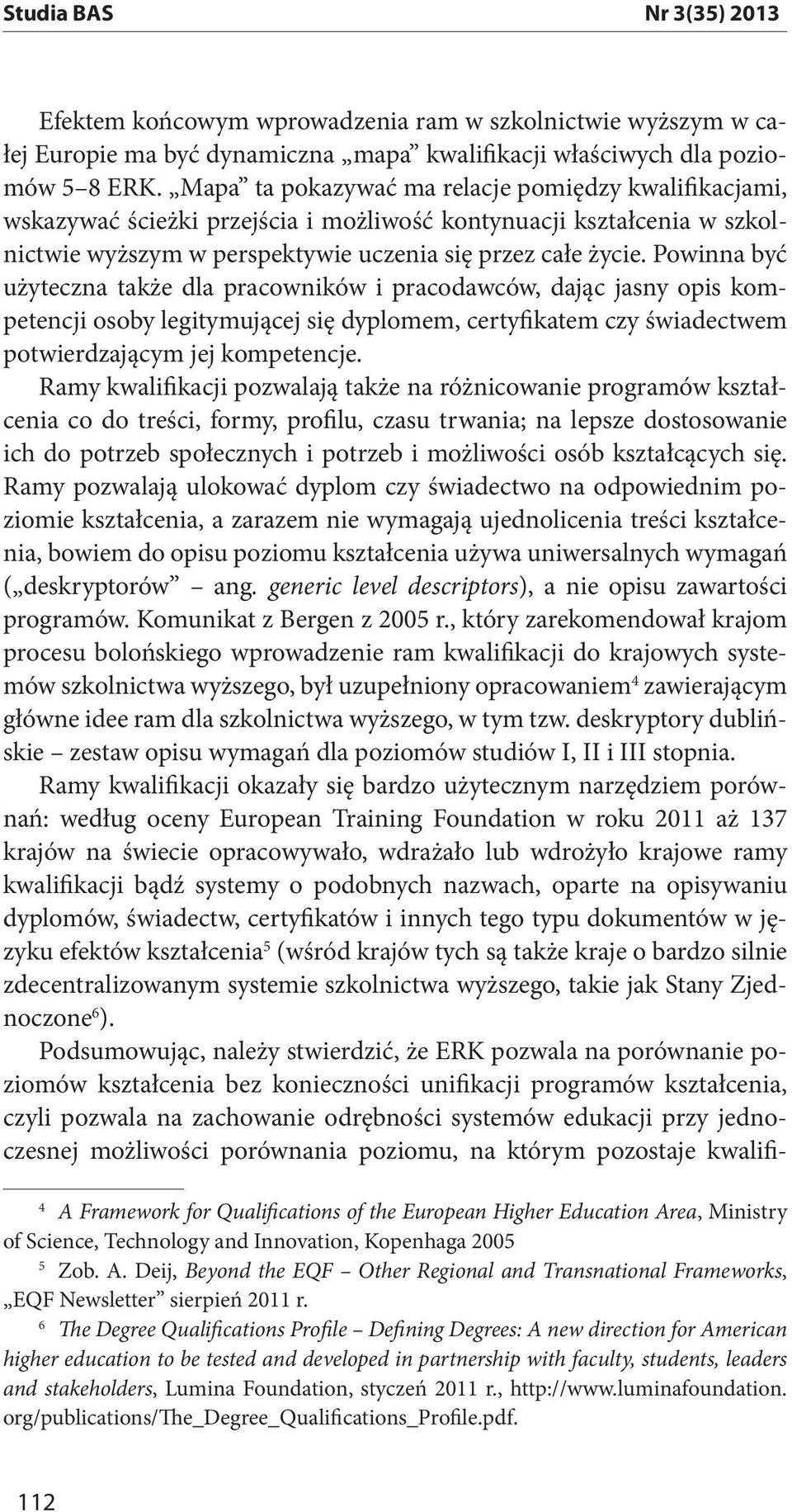 Powinna być użyteczna także dla pracowników i pracodawców, dając jasny opis kompetencji osoby legitymującej się dyplomem, certyfikatem czy świadectwem potwierdzającym jej kompetencje.