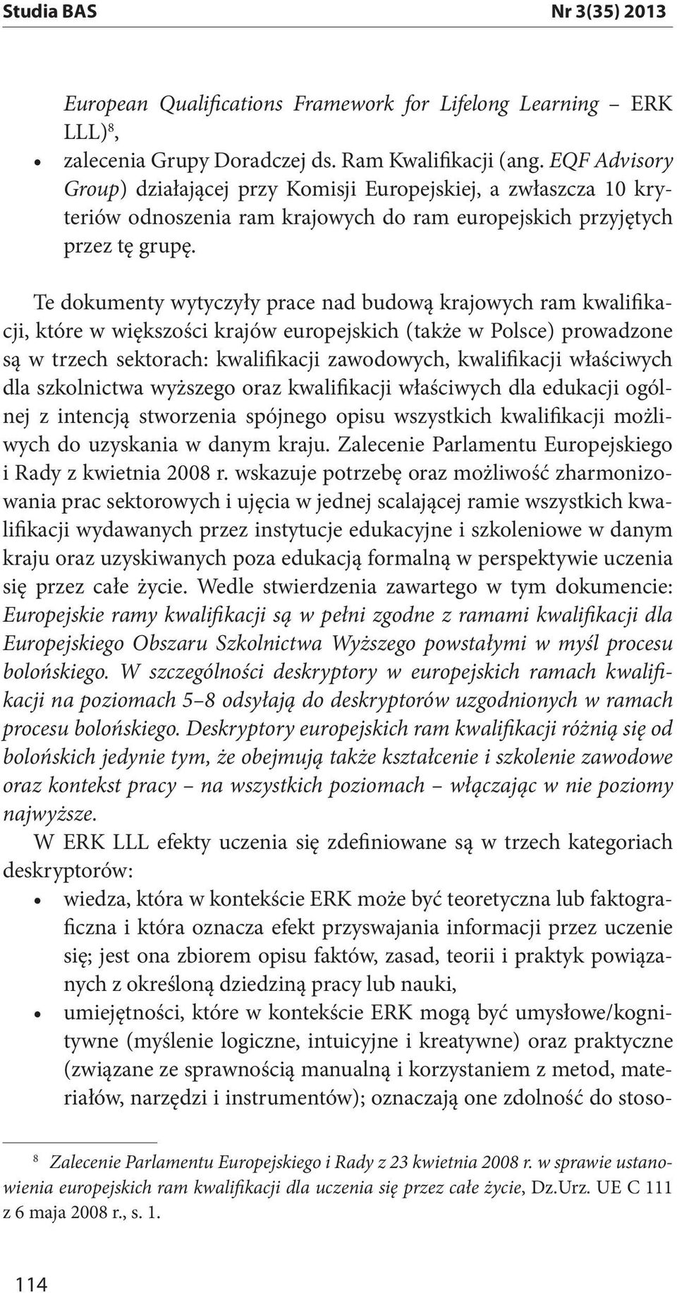 Te dokumenty wytyczyły prace nad budową krajowych ram kwalifikacji, które w większości krajów europejskich (także w Polsce) prowadzone są w trzech sektorach: kwalifikacji zawodowych, kwalifikacji