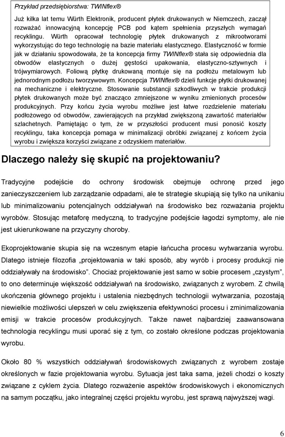 Elastyczność w formie jak w działaniu spowodowała, że ta koncepcja firmy TWINflex stała się odpowiednia dla obwodów elastycznych o dużej gęstości upakowania, elastyczno-sztywnych i trójwymiarowych.