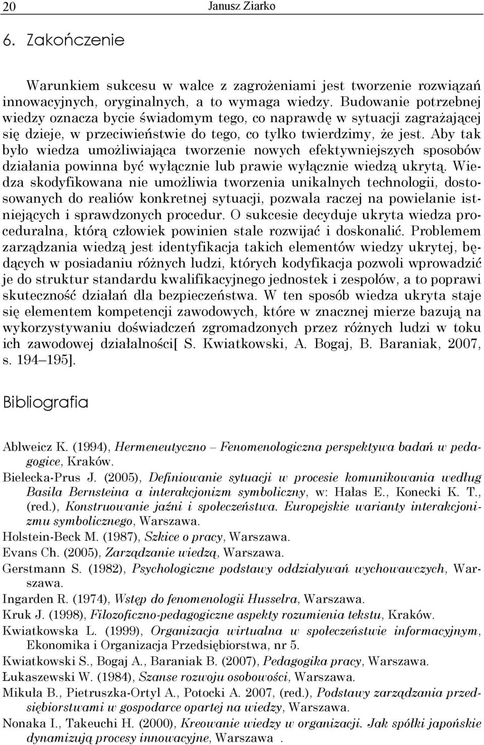 Aby tak było wiedza umożliwiająca tworzenie nowych efektywniejszych sposobów działania powinna być wyłącznie lub prawie wyłącznie wiedzą ukrytą.