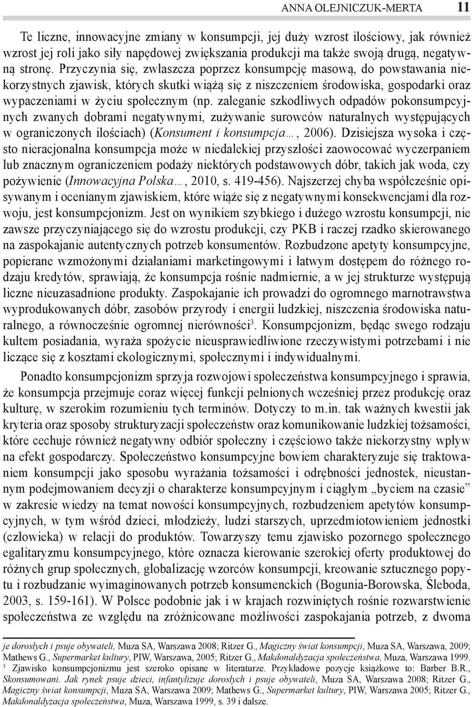 Przyczynia się, zwłaszcza poprzez konsumpcję masową, do powstawania niekorzystnych zjawisk, których skutki wiążą się z niszczeniem środowiska, gospodarki oraz wypaczeniami w życiu społecznym (np.