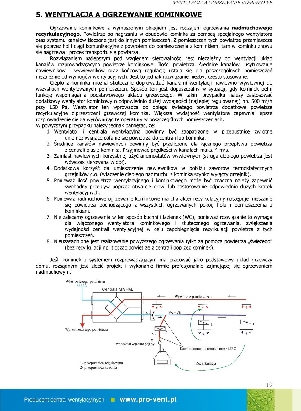 Z pomieszczeń tych powietrze przemieszcza się poprzez hol i ciągi komunikacyjne z powrotem do pomieszczenia z kominkiem, tam w kominku znowu się nagrzewa i proces transportu się powtarza.