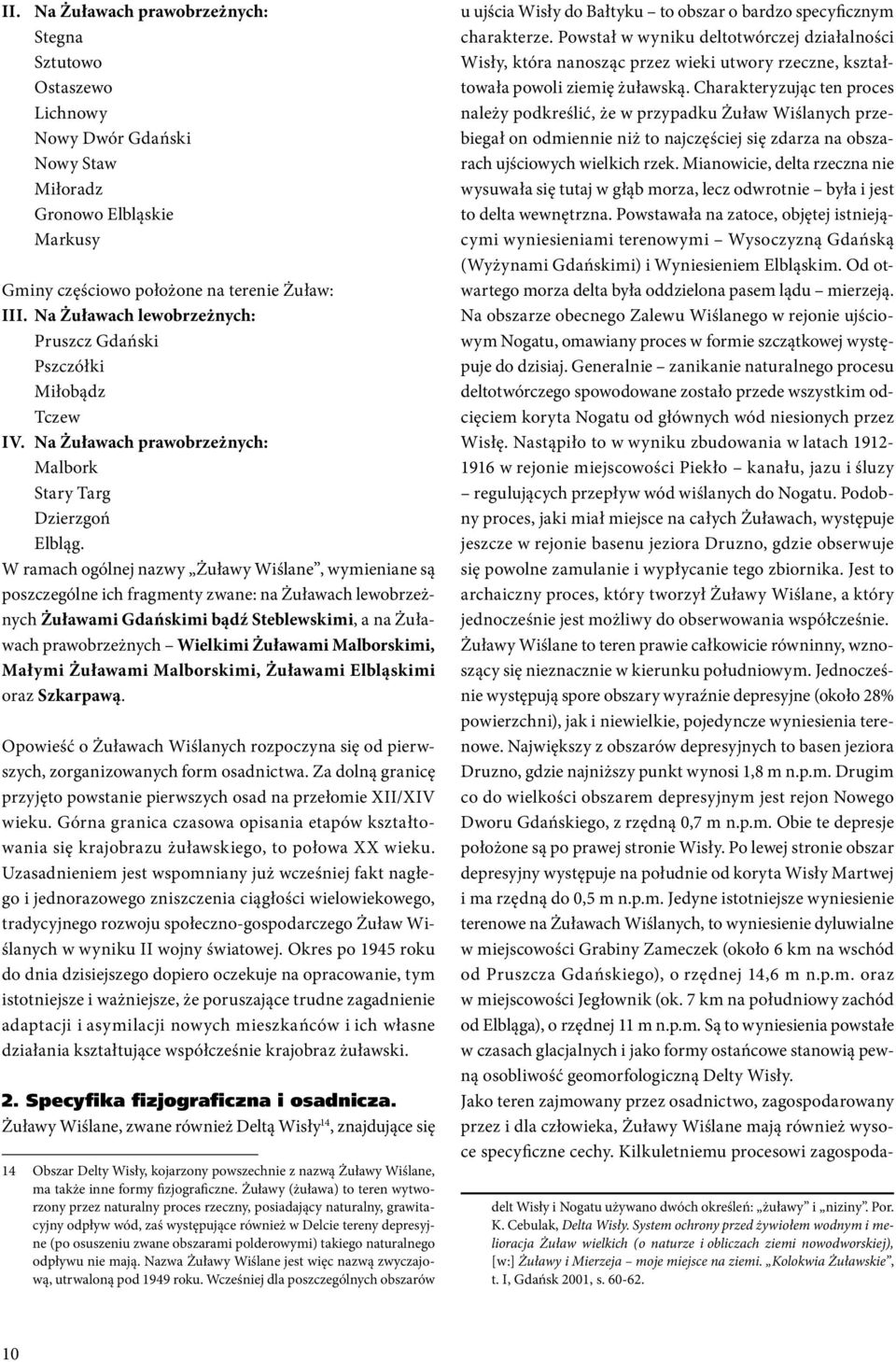 W ramach ogólnej nazwy Żuławy Wiślane, wymieniane są poszczególne ich fragmenty zwane: na Żuławach lewobrzeżnych Żuławami Gdańskimi bądź Steblewskimi, a na Żuławach prawobrzeżnych Wielkimi Żuławami