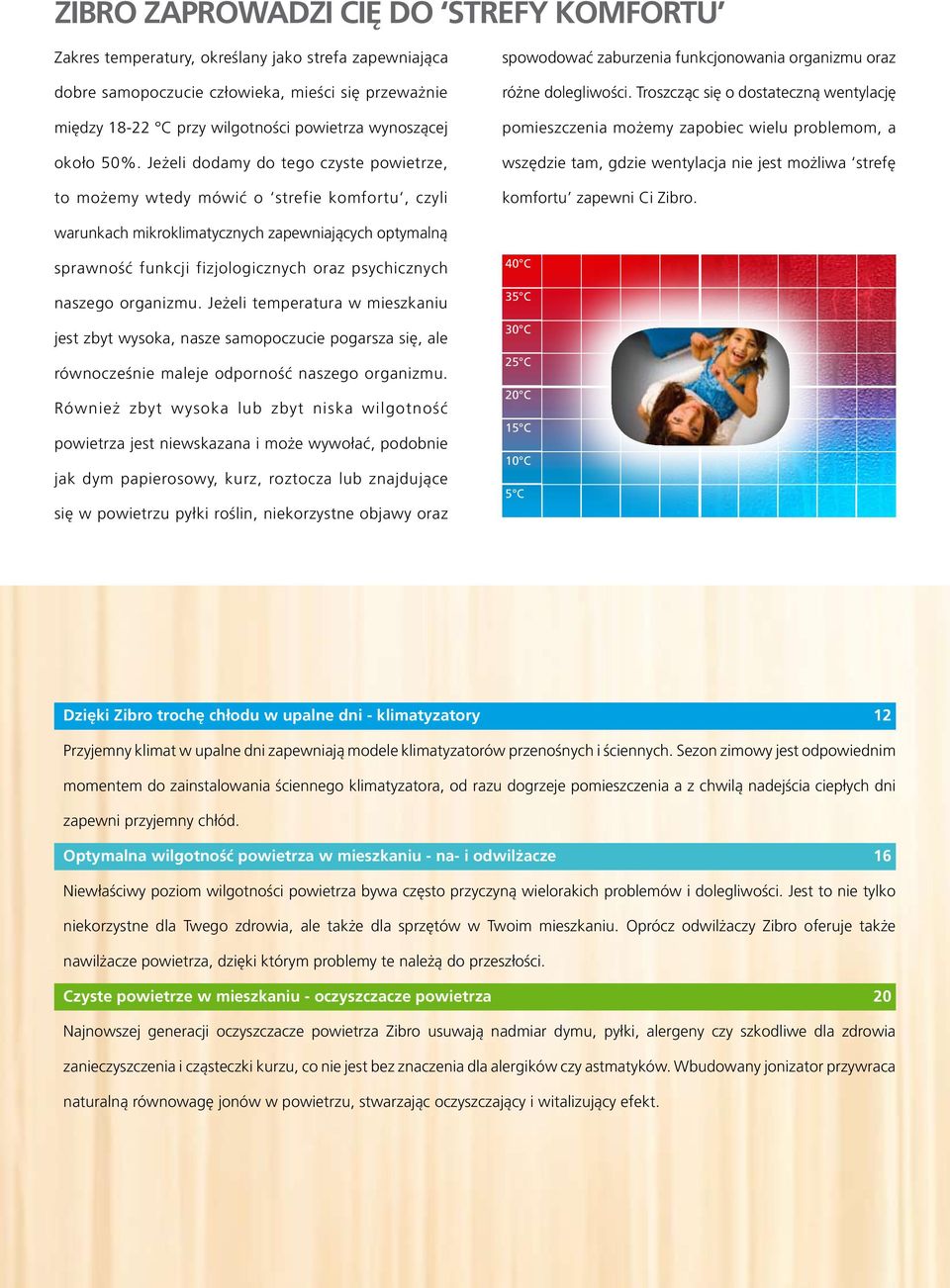 Troszcząc się o dostateczną wentylację pomieszczenia możemy zapobiec wielu problemom, a wszędzie tam, gdzie wentylacja nie jest możliwa strefę komfortu zapewni Ci Zibro.